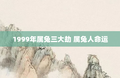 1999年属兔三大劫 属兔人命运