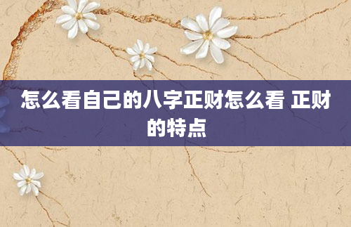 怎么看自己的八字正财怎么看 正财的特点