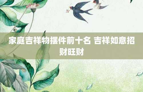 家庭吉祥物摆件前十名 吉祥如意招财旺财