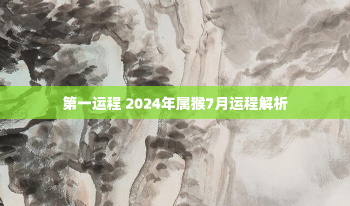 第一运程 2024年属猴7月运程解析