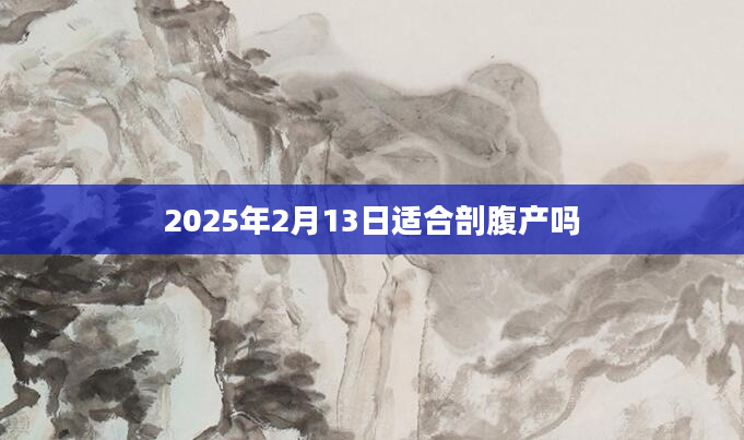 2025年2月13日适合剖腹产吗
