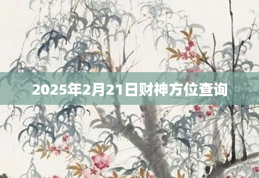 2025年2月21日财神方位查询