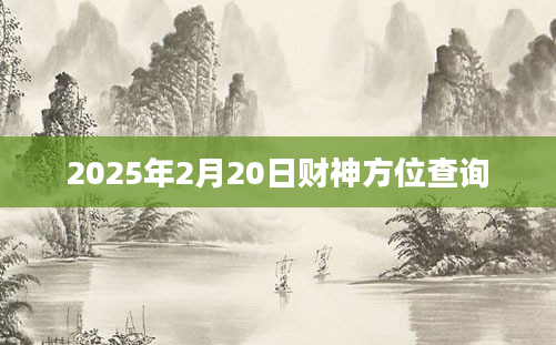 2025年2月20日财神方位查询