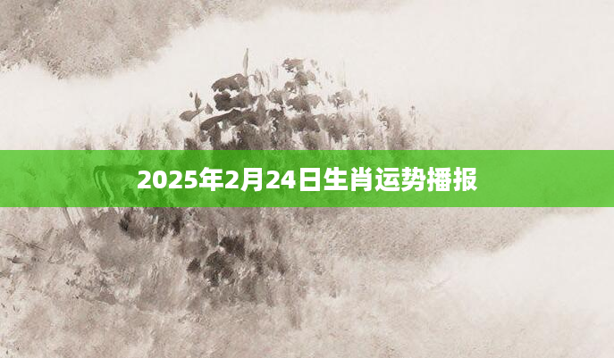 2025年2月24日生肖运势播报