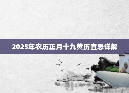 2025年农历正月十九黄历宜忌详解