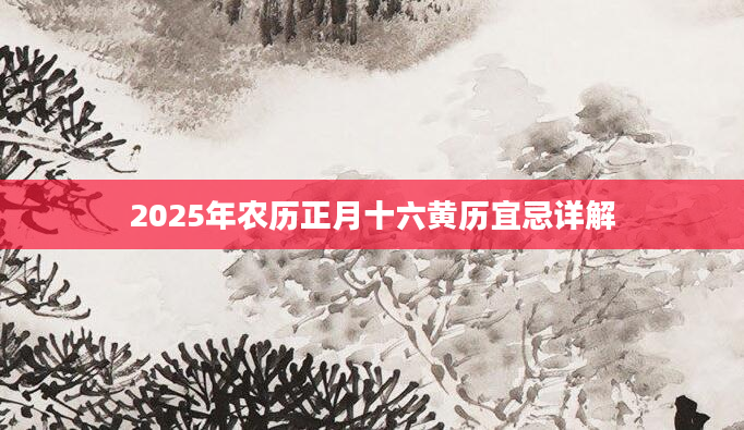 2025年农历正月十六黄历宜忌详解