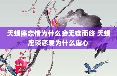 天蝎座恋情为什么会无疾而终 天蝎座谈恋爱为什么虐心
