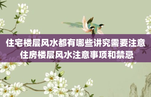 住宅楼层风水都有哪些讲究需要注意 住房楼层风水注意事项和禁忌