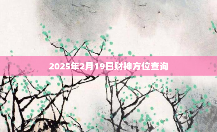 2025年2月19日财神方位查询