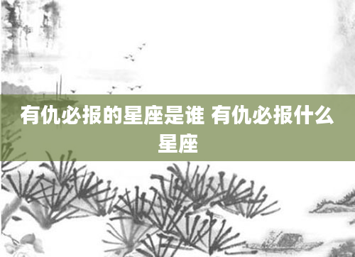 有仇必报的星座是谁 有仇必报什么星座