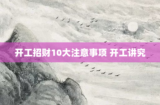 开工招财10大注意事项 开工讲究