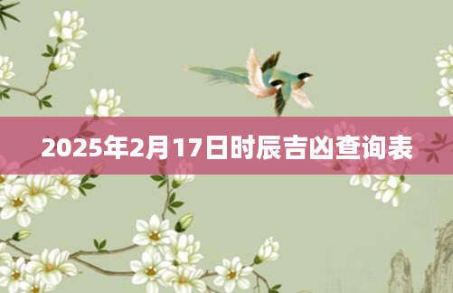2025年2月17日时辰吉凶查询表