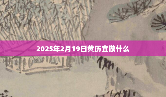 2025年2月19日黄历宜做什么