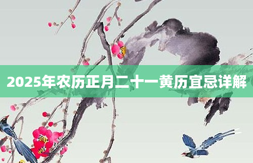 2025年农历正月二十一黄历宜忌详解