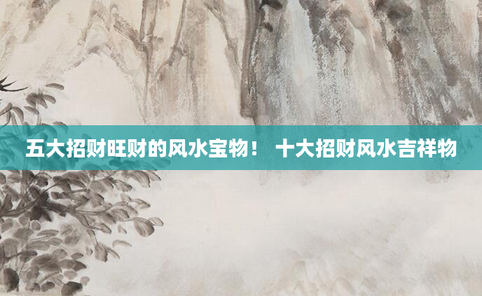 五大招财旺财的风水宝物！ 十大招财风水吉祥物