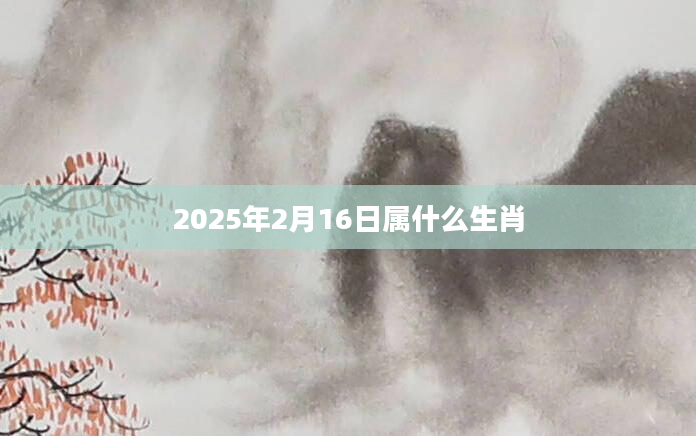 2025年2月16日属什么生肖