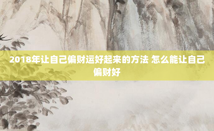 2018年让自己偏财运好起来的方法 怎么能让自己偏财好
