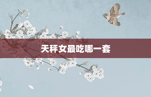 天秤女最吃哪一套