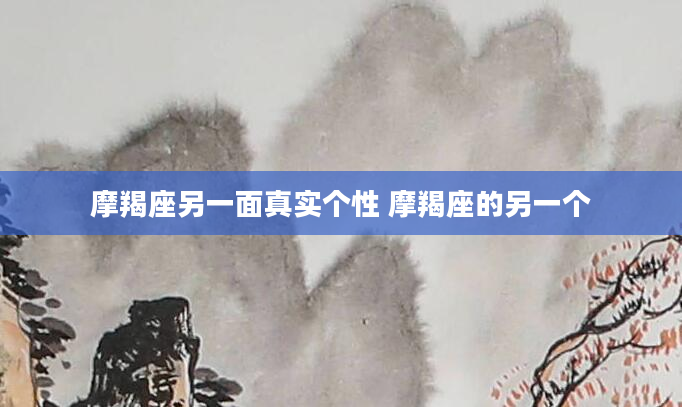 摩羯座另一面真实个性 摩羯座的另一个