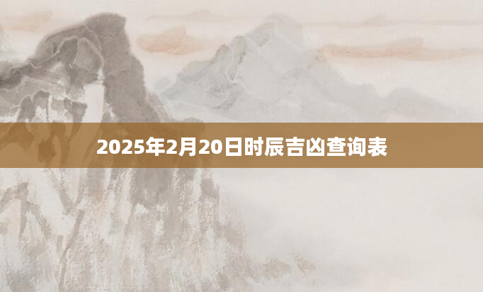 2025年2月20日时辰吉凶查询表
