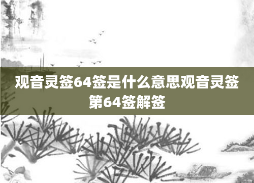 观音灵签64签是什么意思观音灵签第64签解签