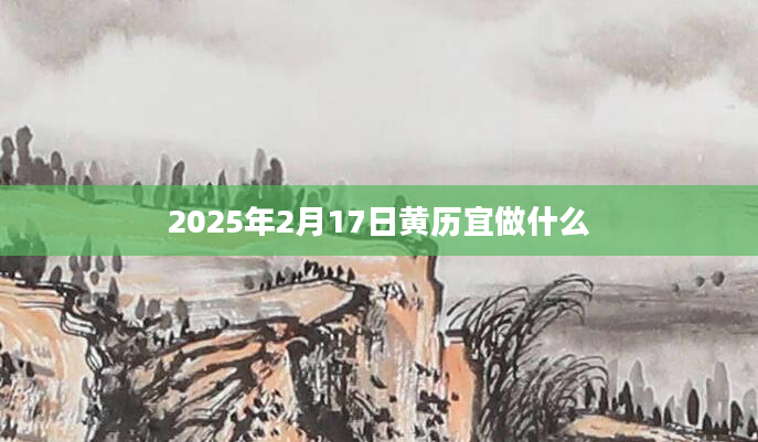 2025年2月17日黄历宜做什么