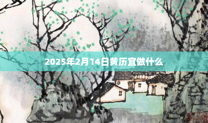 2025年2月14日黄历宜做什么