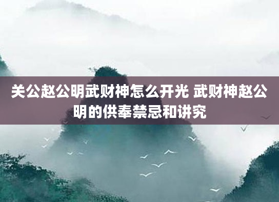关公赵公明武财神怎么开光 武财神赵公明的供奉禁忌和讲究