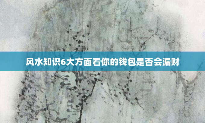 风水知识6大方面看你的钱包是否会漏财