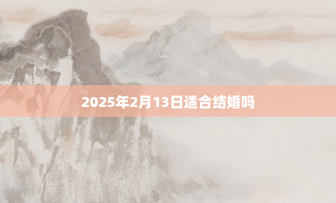 2025年2月13日适合结婚吗