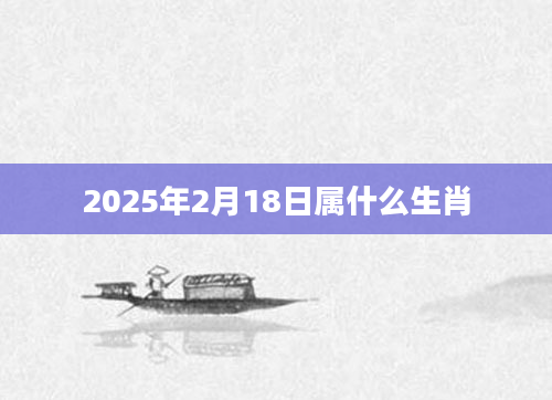 2025年2月18日属什么生肖