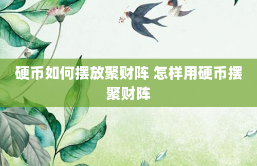 硬币如何摆放聚财阵 怎样用硬币摆聚财阵