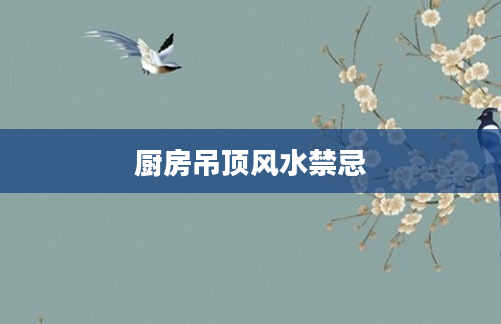 厨房吊顶风水禁忌