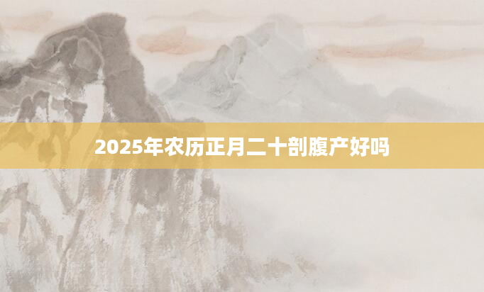 2025年农历正月二十剖腹产好吗