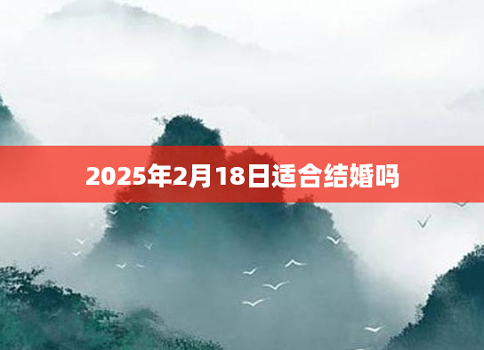 2025年2月18日适合结婚吗