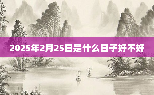 2025年2月25日是什么日子好不好