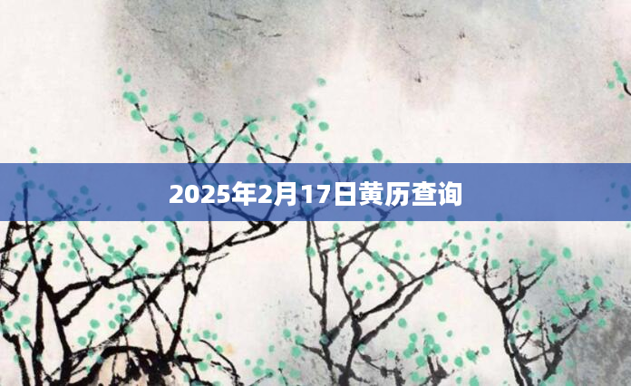 2025年2月17日黄历查询