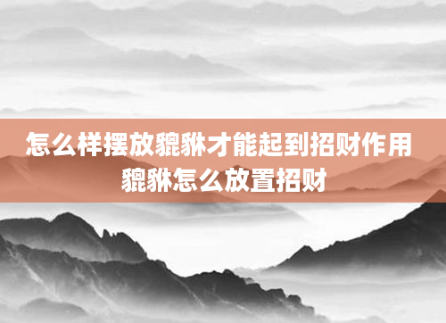 怎么样摆放貔貅才能起到招财作用 貔貅怎么放置招财