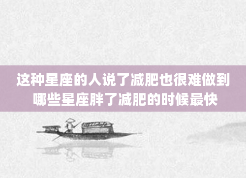 这种星座的人说了减肥也很难做到 哪些星座胖了减肥的时候最快