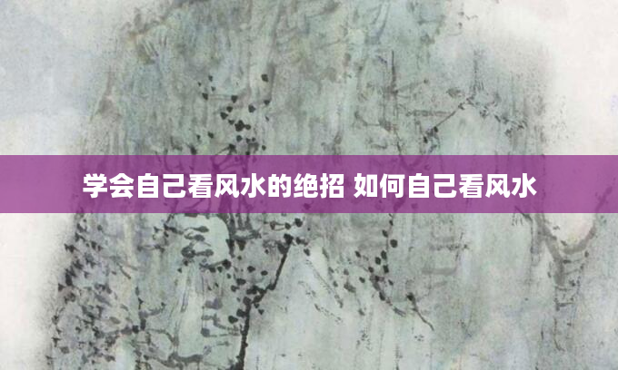 学会自己看风水的绝招 如何自己看风水