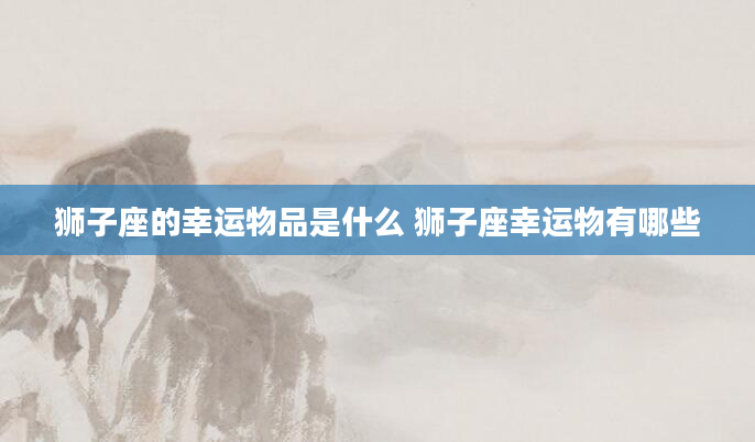 狮子座的幸运物品是什么 狮子座幸运物有哪些