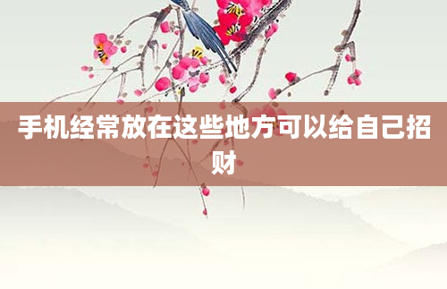 手机经常放在这些地方可以给自己招财