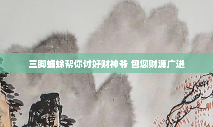 三脚蟾蜍帮你讨好财神爷 包您财源广进