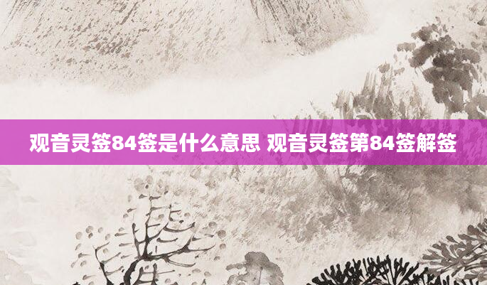 观音灵签84签是什么意思 观音灵签第84签解签