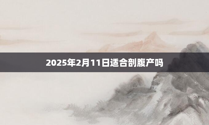 2025年2月11日适合剖腹产吗