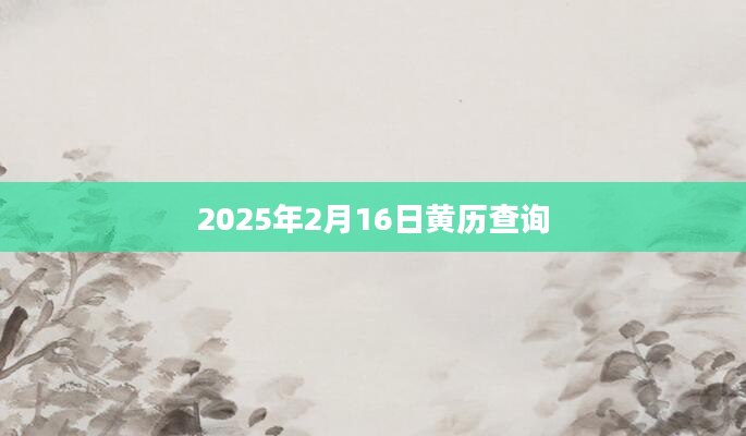 2025年2月16日黄历查询
