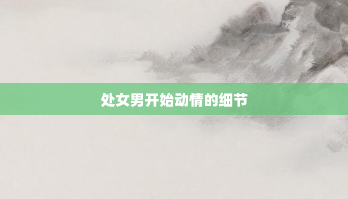 处女男开始动情的细节