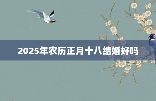 2025年农历正月十八结婚好吗
