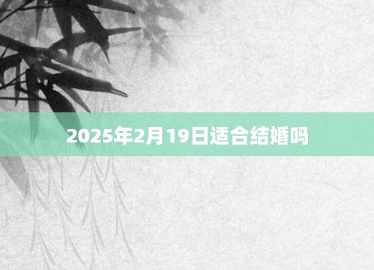 2025年2月19日适合结婚吗