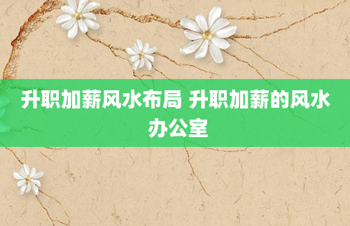 升职加薪风水布局 升职加薪的风水 办公室